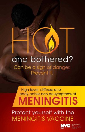 Hot and bothered? Can be a sign of danger. Prevent it. High fever, stiffness and body aches can be symptoms of meningitis. Protect yourself with the meningitis vaccine. Click image for a PDF of this poster.